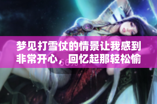 梦见打雪仗的情景让我感到非常开心，回忆起那轻松愉快的时光