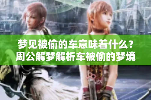 梦见被偷的车意味着什么？周公解梦解析车被偷的梦境含义。