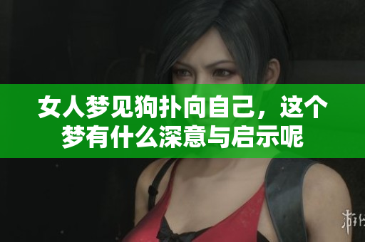 女人梦见狗扑向自己，这个梦有什么深意与启示呢
