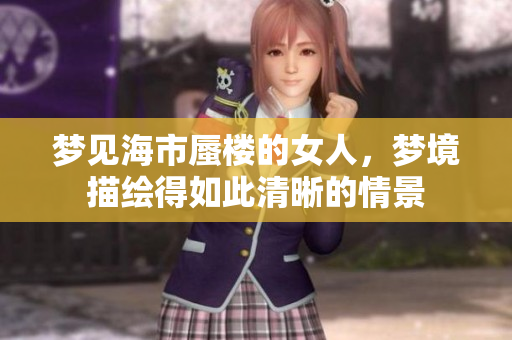 梦见海市蜃楼的女人，梦境描绘得如此清晰的情景