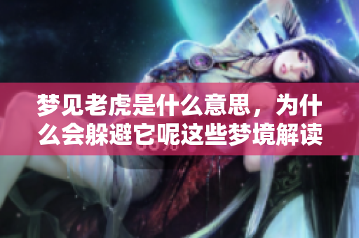 梦见老虎是什么意思，为什么会躲避它呢这些梦境解读你了解吗