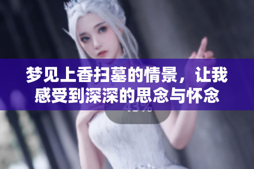 梦见上香扫墓的情景，让我感受到深深的思念与怀念
