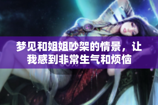 梦见和姐姐吵架的情景，让我感到非常生气和烦恼