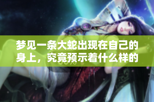 梦见一条大蛇出现在自己的身上，究竟预示着什么样的含义呢