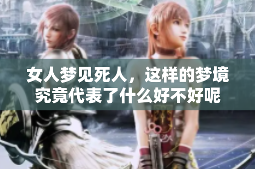 女人梦见死人，这样的梦境究竟代表了什么好不好呢