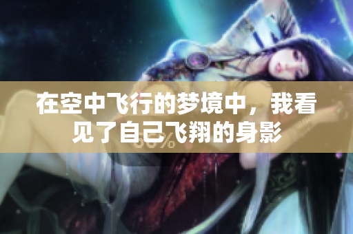 在空中飞行的梦境中，我看见了自己飞翔的身影