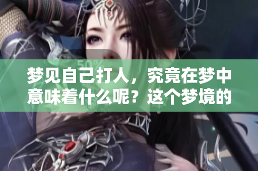 梦见自己**，究竟在梦中意味着什么呢？这个梦境的解析与含义是什么？