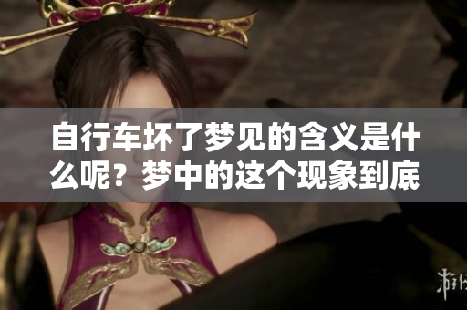 自行车坏了梦见的含义是什么呢？梦中的这个现象到底代表了什么呢？