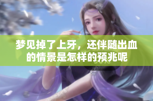 梦见掉了上牙，还伴随出血的情景是怎样的预兆呢