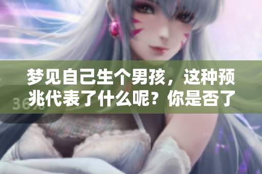 梦见自己生个男孩，这种预兆代表了什么呢？你是否了解其中的含义？