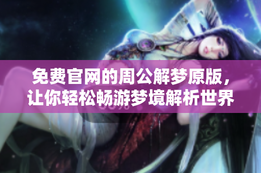 免费官网的周公解梦原版，让你轻松畅游梦境解析世界