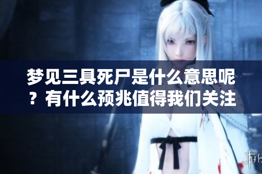 梦见三具死尸是什么意思呢？有什么预兆值得我们关注？