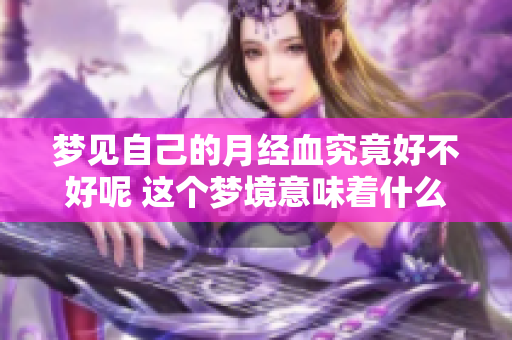 梦见自己的月经血究竟好不好呢 这个梦境意味着什么呢