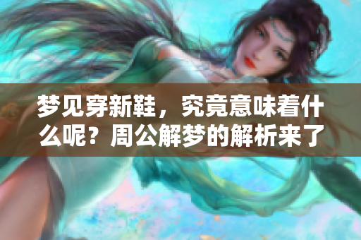 梦见穿新鞋，究竟意味着什么呢？周公解梦的解析来了！