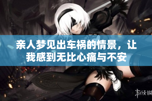 亲人梦见出车祸的情景，让我感到无比心痛与不安