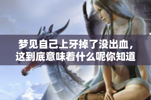 梦见自己上牙掉了没出血，这到底意味着什么呢你知道吗
