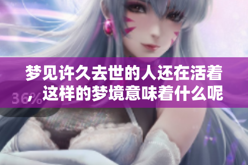 梦见许久去世的人还在活着，这样的梦境意味着什么呢