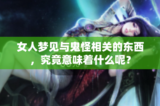 女人梦见与鬼怪相关的东西，究竟意味着什么呢？