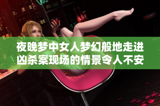 夜晚梦中女人梦幻般地走进凶杀案现场的情景令人不安