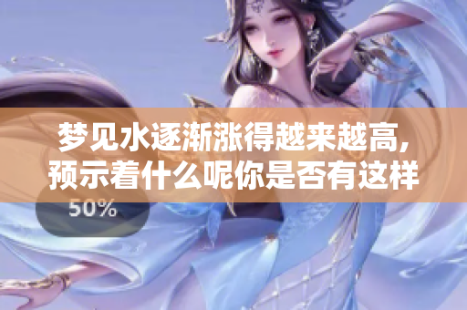 梦见水逐渐涨得越来越高,预示着什么呢你是否有这样的经历？