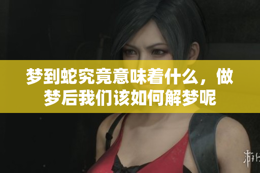 梦到蛇究竟意味着什么，做梦后我们该如何解梦呢