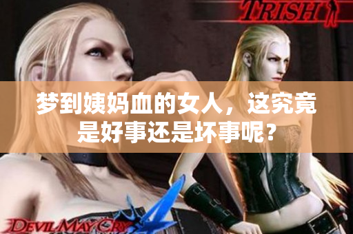 梦到姨妈血的女人，这究竟是好事还是坏事呢？