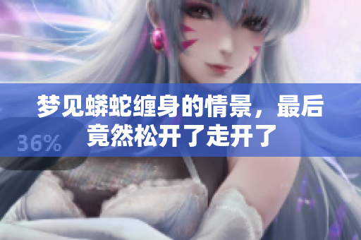 梦见蟒蛇缠身的情景，最后竟然松开了走开了