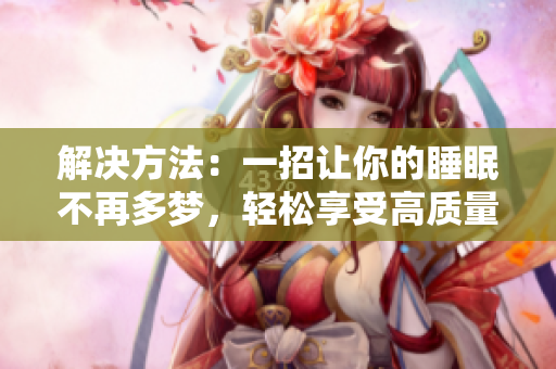 解决方法：一招让你的睡眠不再多梦，轻松享受高质量的休息