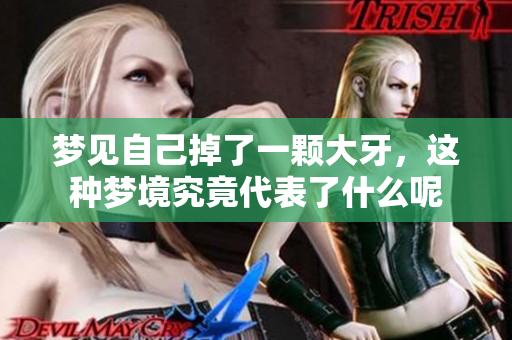 梦见自己掉了一颗大牙，这种梦境究竟代表了什么呢