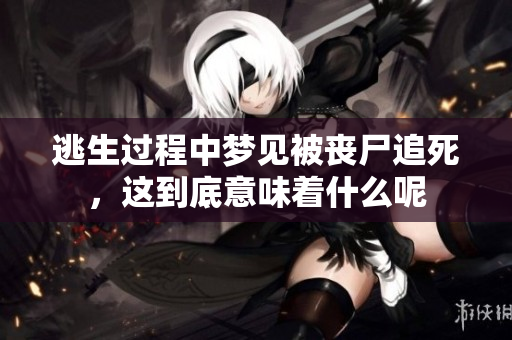 逃生过程中梦见被丧尸追死，这到底意味着什么呢