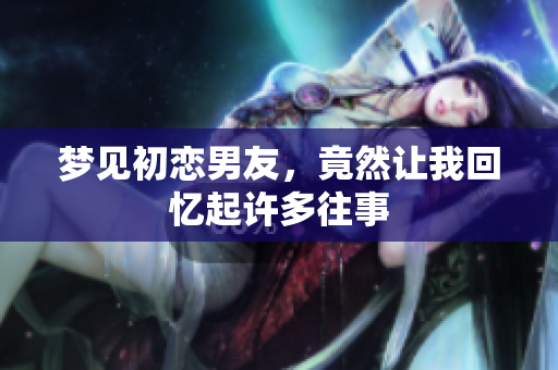 梦见初恋男友，竟然让我回忆起许多往事