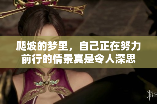 爬坡的梦里，自己正在努力前行的情景真是令人深思
