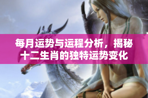 每月运势与运程分析，揭秘十二生肖的独特运势变化