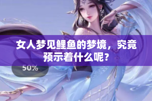 女人梦见鲤鱼的梦境，究竟预示着什么呢？