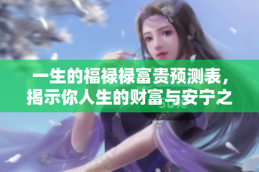 一生的福禄禄富贵预测表，揭示你人生的财富与安宁之道