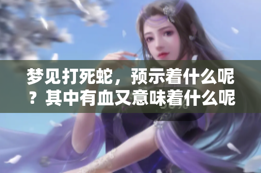 梦见打死蛇，预示着什么呢？其中有血又意味着什么呢？