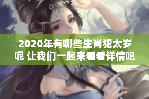 2020年有哪些生肖犯太岁呢 让我们一起来看看详情吧