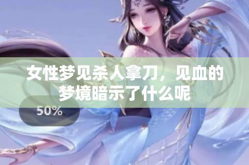 女性梦见杀人拿刀，见血的梦境暗示了什么呢