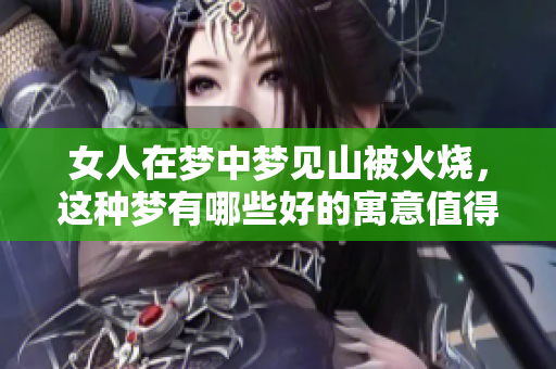 女人在梦中梦见山被火烧，这种梦有哪些好的寓意值得关注呢