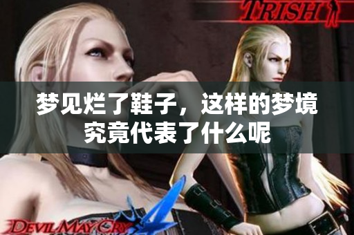 梦见烂了鞋子，这样的梦境究竟代表了什么呢