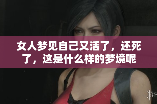 女人梦见自己又活了，还死了，这是什么样的梦境呢