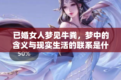 已婚女人梦见牛粪，梦中的含义与现实生活的联系是什么呢