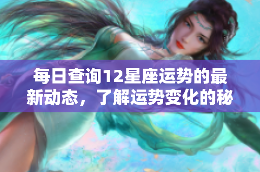 每日查询12星座运势的最新动态，了解运势变化的秘诀与建议