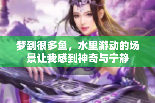 梦到很多鱼，水里游动的场景让我感到神奇与宁静