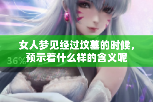 女人梦见经过坟墓的时候，预示着什么样的含义呢