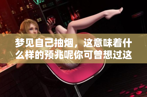 梦见自己抽烟，这意味着什么样的预兆呢你可曾想过这个问题