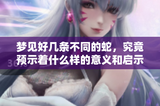 梦见好几条不同的蛇，究竟预示着什么样的意义和启示呢