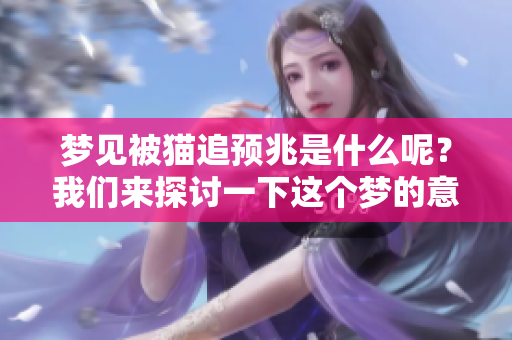 梦见被猫追预兆是什么呢？我们来探讨一下这个梦的意义。