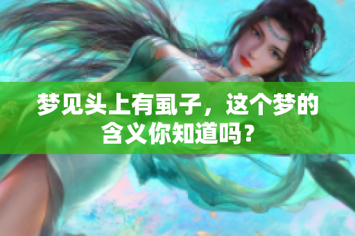梦见头上有虱子，这个梦的含义你知道吗？