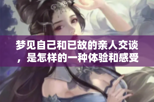 梦见自己和已故的亲人交谈，是怎样的一种体验和感受呢